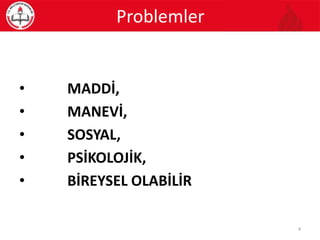 • MADDİ,
• MANEVİ,
• SOSYAL,
• PSİKOLOJİK,
• BİREYSEL OLABİLİR
Problemler
4
 