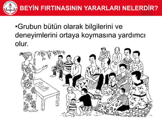 •Grubun bütün olarak bilgilerini ve
deneyimlerini ortaya koymasına yardımcı
olur.
BEYİN FIRTINASININ YARARLARI NELERDİR?
44
 