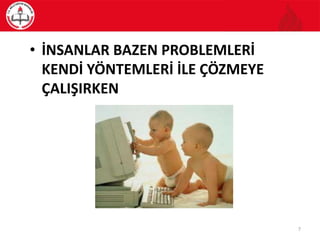• İNSANLAR BAZEN PROBLEMLERİ
KENDİ YÖNTEMLERİ İLE ÇÖZMEYE
ÇALIŞIRKEN
7
 