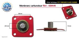 Membrane carburateur Rèf. : 1011441
Fiche technique 2CV MEHARI CLUB CASSIS
Marques avril 2011
28 mm
Ø 8 mm 15 mm
 