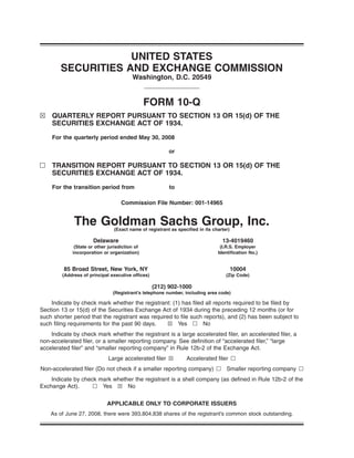 UNITED STATES
SECURITIES AND EXCHANGE COMMISSION
Washington, D.C. 20549
FORM 10-Q
≤ QUARTERLY REPORT PURSUANT TO SECTION 13 OR 15(d) OF THE
SECURITIES EXCHANGE ACT OF 1934.
For the quarterly period ended May 30, 2008
or
n TRANSITION REPORT PURSUANT TO SECTION 13 OR 15(d) OF THE
SECURITIES EXCHANGE ACT OF 1934.
For the transition period from to
Commission File Number: 001-14965
The Goldman Sachs Group, Inc.(Exact name of registrant as specified in its charter)
Delaware 13-4019460
(State or other jurisdiction of
incorporation or organization)
(I.R.S. Employer
Identification No.)
85 Broad Street, New York, NY 10004
(Address of principal executive offices) (Zip Code)
(212) 902-1000
(Registrant’s telephone number, including area code)
Indicate by check mark whether the registrant: (1) has filed all reports required to be filed by
Section 13 or 15(d) of the Securities Exchange Act of 1934 during the preceding 12 months (or for
such shorter period that the registrant was required to file such reports), and (2) has been subject to
such filing requirements for the past 90 days. ≤ Yes n No
Indicate by check mark whether the registrant is a large accelerated filer, an accelerated filer, a
non-accelerated filer, or a smaller reporting company. See definition of “accelerated filer,” “large
accelerated filer” and “smaller reporting company” in Rule 12b-2 of the Exchange Act.
Large accelerated filer ≤ Accelerated filer n
Non-accelerated filer (Do not check if a smaller reporting company) n Smaller reporting company n
Indicate by check mark whether the registrant is a shell company (as defined in Rule 12b-2 of the
Exchange Act). n Yes ≤ No
APPLICABLE ONLY TO CORPORATE ISSUERS
As of June 27, 2008, there were 393,804,838 shares of the registrant’s common stock outstanding.
 