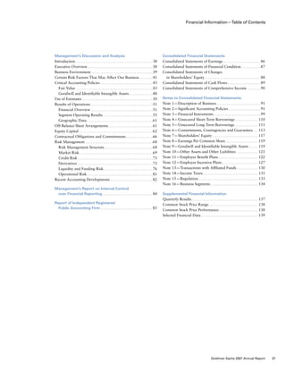 Financial Information — Table of Contents
Management’s Discussion and Analysis
Introduction .  .  .  .  .  .  .  .  .  .  .  .  .  .  .  .  .  .  .  .  .  .  .  .  .  .  .  .  .  .  .  .  .  .  .  .  .  .  .  .  .  .  .  .  .  .  .  .  .  .  . 38
Executive Overview .  .  .  .  .  .  .  .  .  .  .  .  .  .  .  .  .  .  .  .  .  .  .  .  .  .  .  .  .  .  .  .  .  .  .  .  .  .  .  .  .  .  . 38
Business Environment . .  .  .  .  .  .  .  .  .  .  .  .  .  .  .  .  .  .  .  .  .  .  .  .  .  .  .  .  .  .  .  .  .  .  .  .  .  .  .  . 39
Certain Risk Factors That May Affect Our Business  .  .  .  .  .  .  .  . 41
Critical Accounting Policies . .  .  .  .  .  .  .  .  .  .  .  .  .  .  .  .  .  .  .  .  .  .  .  .  .  .  .  .  .  .  .  .  .  . 43
  Fair Value .  .  .  .  .  .  .  .  .  .  .  .  .  .  .  .  .  .  .  .  .  .  .  .  .  .  .  .  .  .  .  .  .  .  .  .  .  .  .  .  .  .  .  .  .  .  .  .  .  .  . 43
  Goodwill and Identifiable Intangible Assets .  .  .  .  .  .  .  .  .  .  .  .  .  .  . 48
Use of Estimates . .  .  .  .  .  .  .  .  .  .  .  .  .  .  .  .  .  .  .  .  .  .  .  .  .  .  .  .  .  .  .  .  .  .  .  .  .  .  .  .  .  .  .  .  .  . 50
Results of Operations .  .  .  .  .  .  .  .  .  .  .  .  .  .  .  .  .  .  .  .  .  .  .  .  .  .  .  .  .  .  .  .  .  .  .  .  .  .  .  .  . 51
  Financial Overview .  .  .  .  .  .  .  .  .  .  .  .  .  .  .  .  .  .  .  .  .  .  .  .  .  .  .  .  .  .  .  .  .  .  .  .  .  .  .  .  . 51
  Segment Operating Results . .  .  .  .  .  .  .  .  .  .  .  .  .  .  .  .  .  .  .  .  .  .  .  .  .  .  .  .  .  .  .  . 55
  Geographic Data .  .  .  .  .  .  .  .  .  .  .  .  .  .  .  .  .  .  .  .  .  .  .  .  .  .  .  .  .  .  .  .  .  .  .  .  .  .  .  .  .  .  . 61
Off-Balance-Sheet Arrangements .  .  .  .  .  .  .  .  .  .  .  .  .  .  .  .  .  .  .  .  .  .  .  .  .  .  .  .  . 61
Equity Capital . .  .  .  .  .  .  .  .  .  .  .  .  .  .  .  .  .  .  .  .  .  .  .  .  .  .  .  .  .  .  .  .  .  .  .  .  .  .  .  .  .  .  .  .  .  .  .  . 62
Contractual Obligations and Commitments .  .  .  .  .  .  .  .  .  .  .  .  .  .  .  .  . 66
Risk Management . .  .  .  .  .  .  .  .  .  .  .  .  .  .  .  .  .  .  .  .  .  .  .  .  .  .  .  .  .  .  .  .  .  .  .  .  .  .  .  .  .  .  .  . 68
  Risk Management Structure . .  .  .  .  .  .  .  .  .  .  .  .  .  .  .  .  .  .  .  .  .  .  .  .  .  .  .  .  .  .  . 68
  Market Risk .  .  .  .  .  .  .  .  .  .  .  .  .  .  .  .  .  .  .  .  .  .  .  .  .  .  .  .  .  .  .  .  .  .  .  .  .  .  .  .  .  .  .  .  .  .  .  . 69
  Credit Risk . .  .  .  .  .  .  .  .  .  .  .  .  .  .  .  .  .  .  .  .  .  .  .  .  .  .  .  .  .  .  .  .  .  .  .  .  .  .  .  .  .  .  .  .  .  .  .  .  . 73
  Derivatives .  .  .  .  .  .  .  .  .  .  .  .  .  .  .  .  .  .  .  .  .  .  .  .  .  .  .  .  .  .  .  .  .  .  .  .  .  .  .  .  .  .  .  .  .  .  .  .  .  . 73
  Liquidity and Funding Risk .  .  .  .  .  .  .  .  .  .  .  .  .  .  .  .  .  .  .  .  .  .  .  .  .  .  .  .  .  .  .  . 76
  Operational Risk .  .  .  .  .  .  .  .  .  .  .  .  .  .  .  .  .  .  .  .  .  .  .  .  .  .  .  .  .  .  .  .  .  .  .  .  .  .  .  .  .  .  . 81
Recent Accounting Developments .  .  .  .  .  .  .  .  .  .  .  .  .  .  .  .  .  .  .  .  .  .  .  .  .  .  .  . 82
Management’s Report on Internal Control
  over Financial Reporting .  .  .  .  .  .  .  .  .  .  .  .  .  .  .  .  .  .  .  .  .  .  .  .  .  .  .  .  .  .  .  . 84
Report of Independent Registered
  Public Accounting Firm . .  .  .  .  .  .  .  .  .  .  .  .  .  .  .  .  .  .  .  .  .  .  .  .  .  .  .  .  .  .  .  .  . 85
Consolidated Financial Statements
Consolidated Statements of Earnings . .  .  .  .  .  .  .  .  .  .  .  .  .  .  .  .  .  .  .  .  .  .  .  . 86
Consolidated Statements of Financial Condition . .  .  .  .  .  .  .  .  .  .  .  . 87
Consolidated Statements of Changes
  in Shareholders’ Equity . .  .  .  .  .  .  .  .  .  .  .  .  .  .  .  .  .  .  .  .  .  .  .  .  .  .  .  .  .  .  .  .  .  .  .  . 88
Consolidated Statements of Cash Flows . .  .  .  .  .  .  .  .  .  .  .  .  .  .  .  .  .  .  .  .  . 89
Consolidated Statements of Comprehensive Income . .  .  .  .  .  .  .  . 90
Notes to Consolidated Financial Statements
Note 1 — Description of Business .  .  .  .  .  .  .  .  .  .  .  .  .  .  .  .  .  .  .  .  .  .  .  .  .  .  .  .  . 91
Note 2 — Significant Accounting Policies .  .  .  .  .  .  .  .  .  .  .  .  .  .  .  .  .  .  .  .  . 91
Note 3 — Financial Instruments .  .  .  .  .  .  .  .  .  .  .  .  .  .  .  .  .  .  .  .  .  .  .  .  .  .  .  .  .  .  . 99
Note 4 — Unsecured Short-Term Borrowings . .  .  .  .  .  .  .  .  .  .  .  .  .  .  . 110
Note 5 — Unsecured Long-Term Borrowings .  .  .  .  .  .  .  .  .  .  .  .  .  .  .  . 111
Note 6 — Commitments, Contingencies and Guarantees . .  .  . 113
Note 7 — Shareholders’ Equity .  .  .  .  .  .  .  .  .  .  .  .  .  .  .  .  .  .  .  .  .  .  .  .  .  .  .  .  .  .  . 117
Note 8 — Earnings Per Common Share .  .  .  .  .  .  .  .  .  .  .  .  .  .  .  .  .  .  .  .  .  . 119
Note 9 — Goodwill and Identifiable Intangible Assets . .  .  .  .  .  . 119
Note 10 — Other Assets and Other Liabilities .  .  .  .  .  .  .  .  .  .  .  .  .  .  . 121
Note 11 — Employee Benefit Plans . .  .  .  .  .  .  .  .  .  .  .  .  .  .  .  .  .  .  .  .  .  .  .  .  .  . 122
Note 12 — Employee Incentive Plans .  .  .  .  .  .  .  .  .  .  .  .  .  .  .  .  .  .  .  .  .  .  .  . 127
Note 13 — Transactions with Affiliated Funds . .  .  .  .  .  .  .  .  .  .  .  .  .  . 130
Note 14 — Income Taxes .  .  .  .  .  .  .  .  .  .  .  .  .  .  .  .  .  .  .  .  .  .  .  .  .  .  .  .  .  .  .  .  .  .  .  .  . 131
Note 15 — Regulation .  .  .  .  .  .  .  .  .  .  .  .  .  .  .  .  .  .  .  .  .  .  .  .  .  .  .  .  .  .  .  .  .  .  .  .  .  .  .  . 133
Note 16 — Business Segments .  .  .  .  .  .  .  .  .  .  .  .  .  .  .  .  .  .  .  .  .  .  .  .  .  .  .  .  .  .  .  . 134
Supplemental Financial Information
Quarterly Results  .  .  .  .  .  .  .  .  .  .  .  .  .  .  .  .  .  .  .  .  .  .  .  .  .  .  .  .  .  .  .  .  .  .  .  .  .  .  .  .  .  .  .  . 137
Common Stock Price Range .  .  .  .  .  .  .  .  .  .  .  .  .  .  .  .  .  .  .  .  .  .  .  .  .  .  .  .  .  .  .  .  . 138
Common Stock Price Performance .  .  .  .  .  .  .  .  .  .  .  .  .  .  .  .  .  .  .  .  .  .  .  .  .  . 138
Selected Financial Data .  .  .  .  .  .  .  .  .  .  .  .  .  .  .  .  .  .  .  .  .  .  .  .  .  .  .  .  .  .  .  .  .  .  .  .  .  . 139
37Goldman Sachs 2007 Annual Report
 