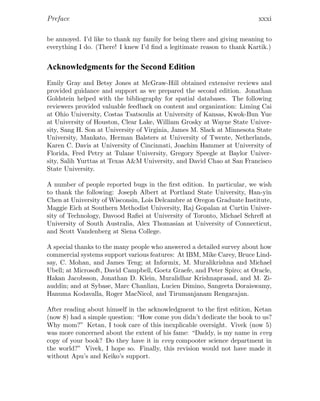 Preface xxxi
be annoyed. I’d like to thank my family for being there and giving meaning to
everything I do. (There! I knew I’d ﬁnd a legitimate reason to thank Kartik.)
Acknowledgments for the Second Edition
Emily Gray and Betsy Jones at McGraw-Hill obtained extensive reviews and
provided guidance and support as we prepared the second edition. Jonathan
Goldstein helped with the bibliography for spatial databases. The following
reviewers provided valuable feedback on content and organization: Liming Cai
at Ohio University, Costas Tsatsoulis at University of Kansas, Kwok-Bun Yue
at University of Houston, Clear Lake, William Grosky at Wayne State Univer-
sity, Sang H. Son at University of Virginia, James M. Slack at Minnesota State
University, Mankato, Herman Balsters at University of Twente, Netherlands,
Karen C. Davis at University of Cincinnati, Joachim Hammer at University of
Florida, Fred Petry at Tulane University, Gregory Speegle at Baylor Univer-
sity, Salih Yurttas at Texas A&M University, and David Chao at San Francisco
State University.
A number of people reported bugs in the ﬁrst edition. In particular, we wish
to thank the following: Joseph Albert at Portland State University, Han-yin
Chen at University of Wisconsin, Lois Delcambre at Oregon Graduate Institute,
Maggie Eich at Southern Methodist University, Raj Gopalan at Curtin Univer-
sity of Technology, Davood Raﬁei at University of Toronto, Michael Schreﬂ at
University of South Australia, Alex Thomasian at University of Connecticut,
and Scott Vandenberg at Siena College.
A special thanks to the many people who answered a detailed survey about how
commercial systems support various features: At IBM, Mike Carey, Bruce Lind-
say, C. Mohan, and James Teng; at Informix, M. Muralikrishna and Michael
Ubell; at Microsoft, David Campbell, Goetz Graefe, and Peter Spiro; at Oracle,
Hakan Jacobsson, Jonathan D. Klein, Muralidhar Krishnaprasad, and M. Zi-
auddin; and at Sybase, Marc Chanliau, Lucien Dimino, Sangeeta Doraiswamy,
Hanuma Kodavalla, Roger MacNicol, and Tirumanjanam Rengarajan.
After reading about himself in the acknowledgment to the ﬁrst edition, Ketan
(now 8) had a simple question: “How come you didn’t dedicate the book to us?
Why mom?” Ketan, I took care of this inexplicable oversight. Vivek (now 5)
was more concerned about the extent of his fame: “Daddy, is my name in evvy
copy of your book? Do they have it in evvy compooter science department in
the world?” Vivek, I hope so. Finally, this revision would not have made it
without Apu’s and Keiko’s support.
 
