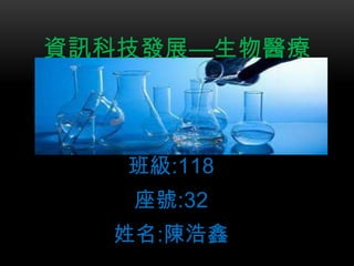 班級:118
座號:32
姓名:陳浩鑫
資訊科技發展—生物醫療
 