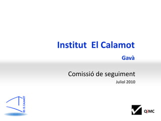 Institut El Calamot
                   Gavà

  Comissió de seguiment
                Juliol 2010




                              QiMC
 