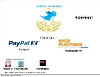 #devnest
sponsors:
Devnest is happening because of:
Show your thanks by following them and ﬁnding out what they do.
@nuxnix @markabaker @multizone
@paypalx
@openplatform
Wednesday, 3 November 2010
 