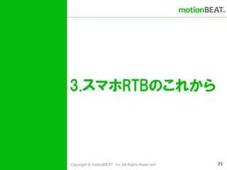 3.スマホRTBのこれから



Copyright © motionBEAT Inc. All Rights Reserved.   25
 