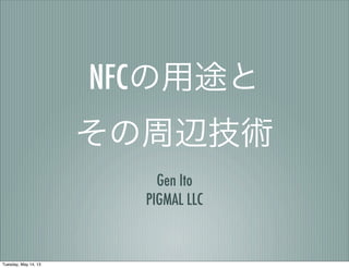 NFCの用途と
その周辺技術
Gen Ito
PIGMAL LLC
Tuesday, May 14, 13
 