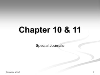 Accounting Is Fun! 1
Chapter 10 & 11
Special Journals
 