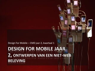 Design For Mobile Jaar 2, Ontwerpen van een niet-Web beleving Design For Mobile – CMD jaar 2, kwartaal 1 