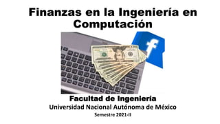 Finanzas en la Ingeniería en
Computación
Facultad de Ingeniería
Universidad Nacional Autónoma de México
Semestre 2021-II
 