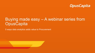 Buying made easy – A webinar series from
OpusCapita
5 ways data analytics adds value to Procurement
 
