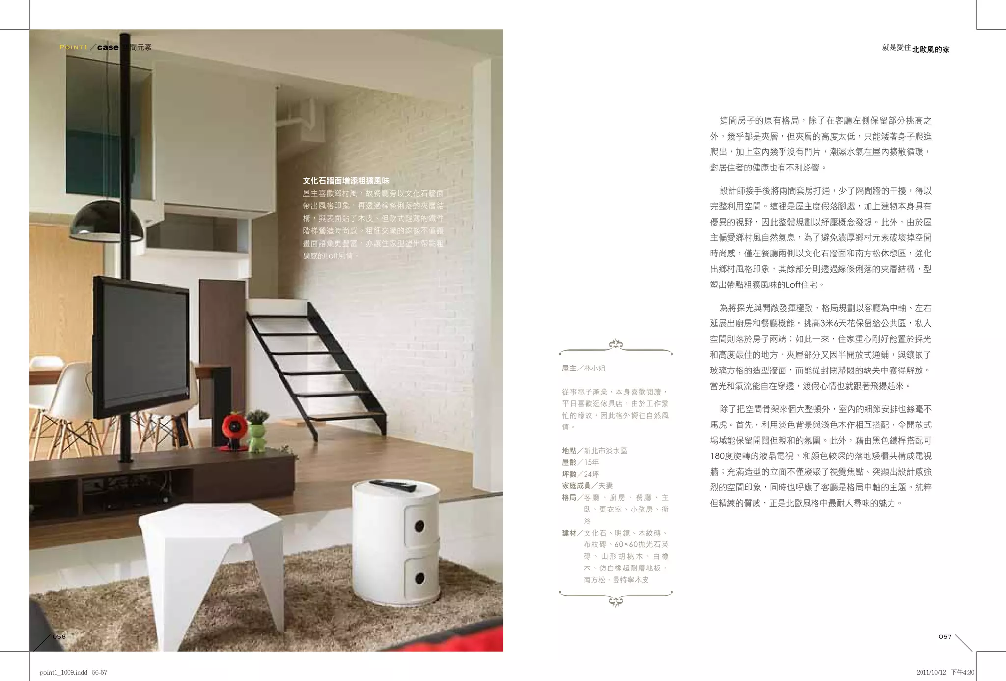 Point1 ／case 空間元素                                                                     就是愛住 北歐風的家




                                                                    這間房子的原有格局，除了在客廳左側保留部分挑高之
                                                                   外，幾乎都是夾層，但夾層的高度太低，只能矮著身子爬進
                                                                   爬出，加上室內幾乎沒有門片，潮濕水氣在屋內擴散循環，
                                                                   對居住者的健康也有不利影響。
                     文化石牆面增添粗獷風味
                     屋主喜歡鄉村風，故餐廳旁以文化石牆面                             設計師接手後將兩間套房打通，少了隔間牆的干擾，得以
                     帶出風格印象，再透過線條俐落的夾層結                            完整利用空間。這裡是屋主度假落腳處，加上建物本身具有
                     構，與表面貼了木皮、但款式輕薄的鐵件
                                                                   優異的視野，因此整體規劃以紓壓概念發想。此外，由於屋
                     階梯營造時尚感。粗細交織的線條不僅讓
                                                                   主偏愛鄉村風自然氣息，為了避免濃厚鄉村元素破壞掉空間
                     畫面語彙更豐富，亦讓住家型塑出帶點粗
                     獷感的Loft風情。                                    時尚感，僅在餐廳兩側以文化石牆面和南方松休憩區，強化
                                                                   出鄉村風格印象，其餘部分則透過線條俐落的夾層結構，型
                                                                   塑出帶點粗獷風味的Loft住宅。

                                                                    為將採光與開敞發揮極致，格局規劃以客廳為中軸、左右
                                                                   延展出廚房和餐廳機能。挑高3米6天花保留給公共區，私人
                                                                   空間則落於房子兩端；如此一來，住家重心剛好能置於採光
                                                                   和高度最佳的地方，夾層部分又因半開放式通鋪，與鑲嵌了
                                          屋主／林小姐                   玻璃方格的造型牆面，而能從封閉滯悶的缺失中獲得解放。
                                                                   當光和氣流能自在穿透，渡假心情也就跟著飛揚起來。
                                          從事電子產業，本身喜歡閱讀，
                                          平日喜歡逛傢具店，由於工作繁
                                                                    除了把空間骨架來個大整頓外，室內的細節安排也絲毫不
                                          忙的緣故，因此格外嚮往自然風
                                          情。                       馬虎。首先，利用淡色背景與淺色木作相互搭配，令開放式
                                                                   場域能保留開闊但親和的氛圍。此外，藉由黑色鐵桿搭配可
                                          地點／新北市淡水區
                                                                   180度旋轉的液晶電視，和顏色較深的落地矮櫃共構成電視
                                          屋齡／15年
                                          坪數／24坪                   牆；充滿造型的立面不僅凝聚了視覺焦點、突顯出設計感強
                                          家庭成員／夫妻                  烈的空間印象，同時也呼應了客廳是格局中軸的主題。純粹
                                          格局／客 廳 、 廚 房 、 餐 廳 、 主
                                                                   但精練的質感，正是北歐風格中最耐人尋味的魅力。
                                               臥、更衣室、小孩房、衛
                                               浴
                                          建材／文化石、明鏡、木紋磚、
                                               布紋磚、60×60拋光石英
                                               磚、山形胡桃木、白橡
                                               木、仿白橡超耐磨地板、
                                               南方松、曼特寧木皮




056                                                                                              057
 
