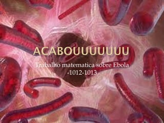Trabalho matematica sobre Ebola 
-1012-1013 
