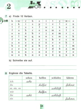2
7 a) Finde 10 Verben.
Ш h
1
f
e
n
f
a
~TT~
e
ü
k
f
a
u
1
e
n
z
e
n
["'r
i
z
h
ä
W
e
d
u
n
w o h
b
s
s
r
b
q
o
u
g
a
с
n
e
P
f
e
r
n
s
1
e
h
e
n
e
i
i
W
n
l
n
X
ü
z
.f
a
n
t
e
v
m
a
с
h
e
n
d
f
ö
e
1
k
o
m
m
n
с
b
W
q
e
a
IM
S
-h
1
a
f
n
e
n
ö
с
h
W
i
m
m
e
n
b) Schreibe sie auf.
8 Ergänze die Tabelle.
ich
er, sii
wir
ihr
sie
e, es
sehen
AtJlt
/JtÄt
helfen
»•••••«•ввдашииЁвввииивмилеянвшаяш
sf LA^^Q^JÄs
f
JwJL 0
fan
schlafen
ÄjJb
Atßl
e&ft
(oft
fahren
ZöJlflbt
p pjLCUfL/rt/ri
 