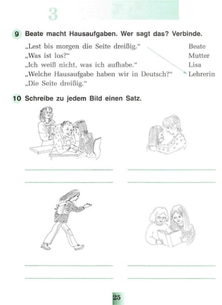 9 Beate macht Hausaufgaben. Wer sagt das? Verbinde.
„Lest bis morgen die Seite dreißig." Beate
„Was istlos?" , Mutter
„Ich weiß nicht, was ich aufhabe." Lisa
„Welche Hausaufgabe haben wir in Deutsch?" Lehrerin
„Die Seite dreißig."
Schreibe zu jedem Bild einen Satz.
 