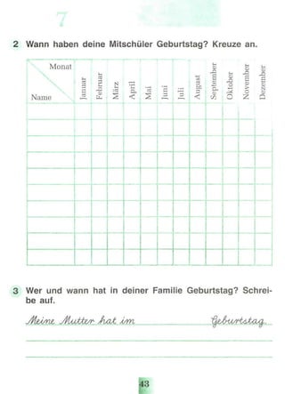 2 Wann haben deine Mitschüler Geburtstag? Kreuze an.
Monat
Name
i
i
H
cd
fl
acd
H^
Februar
N
j-t
:cd
%
• rH
PH
Он
<
.
• l—1
cd
%
• nH
Й
Д
-i—1
Д
-M
СЯ
PS
DO
^3<
1 s 1 1§ ^ s S
-M 0 ^ CD
g^ ^ ё s$ O Z Q
jJIZl
l l:
r
Г
Wer und wann hat in deiner Familie Geburtstag? Schrei-
beauf.
yHüw, Л/laWsr- /hat Ä/m
 