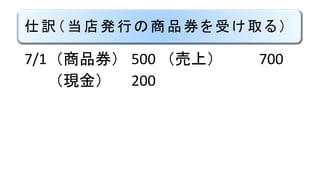 仕訳（当店発行の商品券を受け取る）
7/1 （商品券） 500 （売上） 700
（現金） 200
 