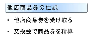他店商品券の仕訳
• 他店商品券を受け取る
• 交換会で商品券を精算
 