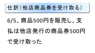 仕訳（他店商品券を受け取る）
6/5、商品500円を販売し、支
払は他店発行の商品券500円
で受け取った
 
