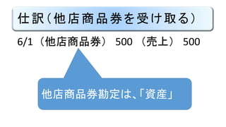 仕訳（他店商品券を受け取る）
6/1 （他店商品券） 500 （売上） 500
他店商品券勘定は、「資産」
 