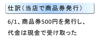 仕訳（当店で商品券発行）
6/1、商品券500円を発行し、
代金は現金で受け取った
 