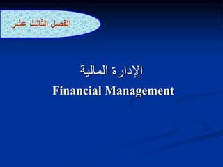 ‫اإلدارة‬
‫المالية‬
Financial Management
‫الفصل‬
‫الثالث‬
‫عش‬
‫ر‬
 