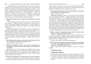 214 Усі уроки української мови в 10 класі. Профіль — українська філологія 215І семестр. Лексикологія української мови
1. Моя Україно! Як я тебе любив! Твої луги, твої степи розлогі,
Дніпра ревучого славетнії пороги і хвилі золоті твоїх шовкових
нив! (М. Старицький). 2. Як материнський образ дорогий — мені
земля і сонця схід над лісом (М. Лиходід). 3. Вісточку з рідного
краю вітер приніс на крилі: поле… жита дозрівають — берег моєї
землі» (Л. Тендюк). 4. Земля мені пахне терпко і солодко, аж
до болю, як завжди вона лиш пахне — Вітчизни земля свята
(В. Колодій). 5. Гаснуть вранішні зорі, і пливуть, як на морі,
хвилі вітру в достиглому житі (Л. Первомайський).
4. Прочитайте прислів’я та поясніть їх. Поміркуйте над словом
заєць.
1. Видно зайця по вухах. 2. Не женися за двома зайцями,
бо й одного не піймаєш. 3. Лаяв заєць вовка, тільки вовк того
не чув. 4. Не давай зайцеві моркву берегти, а лисиці курей сте-
регти. 5. Погнався за зайцем та коневі голову зламав (Народна
творчість).
Коментар учителя. Слово виникає з одним лексичним зна-
ченням, але поступово в ньому під впливом різних мовних ситу-
ацій виникають зміни, що ведуть до появи нових значень — по-
хідних. Наука, що вивчає походження слів і їх первісні значення,
називається етимологією. Слова, що мають первинне і вторинне
(похідне) значення, називаються багатозначними. Первинне зна-
чення називається прямим, вторинні — переносними (З посіб-
ника).
4. За етимологічним словником дослідіть походження слів. На-
звіть лексичне значення аналізованих слів.
Земля, неділя, дзьоб, відлига.
5. Прочитайте. Визначте в тексті слова, вжиті у прямому та пе-
реносному значенні. Поясніть семантику слів із переносним
значенням.
Був день як день, як сотні перед ним. Приймач мугикав пі-
сенькі старі. Коли ми їхали у місто Яготин, на нас упав із неба
астероїд. Вжахнувся шлях, одскочили стовпи, здійнявся пил,
гальмо заскреготало. Творили обрій небо і степи, І сонце, сонце,
сонце реготало (Л. Костенко).
6. Складіть три речення зі словом джерело в таких значеннях:
1. Потік підземної води, що утворюється внаслідок виходу під-
земних вод на поверхню землі. 2. Те, що дає початок чому-небудь,
звідки постає, черпається щось; основа чого-небудь; вихідне на-
чало. 3. Писемна пам’ятка, документ, на основі якого будується
наукове дослідження (Словник української мови).
7. Із наведеними словами складіть словосполучення так, щоб ці
слова реалізували різне значення.
Кінець, кров, курс, лінія.
Коментар учителя. Слова в лексичній системі перебува-
ють у двох типах відношень — парадигматичних і синтагматич-
них. Парадигматичні — це відношення між одиницями в мовній
системі поза їх сполучення з іншими однотипними одиницями,
в цьому разі — словами. Значення слова в багатозначному слові,
в синонімічному ряді перебувають у парадигматичних відношен-
нях. Синтагматичні відношення зумовлюють сполучуваність слів
при побудові тексту. Парадигматичні відношення передбачають
можливість вибору (певного значення багатозначного слова, од-
ного з синонімів, одного з можливих стилістичних варіантів тощо).
Синтагматика реалізується при послідовному включенні однієї
з одиниць парадигматики в текст (За Л. Лисиченко).
8. Робота у групах. У наведених рядках знайдіть «зайве» слово.
Поясніть, чим зумовлений ваш вибір.
1. Гай, ліс, діброва, майдан, лісок. 2. Лев, кінь, тигр, пан-
тера, барс. 3. Білий, чорний, зелений, сірий, солодкий. 4. Лас-
кавий, добрий, ніжний, міцний. 5. Навчатися, змагатися, спати.
6. Книга, зошит, олівець, вулиця.
Складіть самостійно кілька таких прикладів.
9. Простежте синтагматичні властивості наведених слів. Уведіть
їх до будь-якого парадигматичного угрупування (синоніміч-
ного ряду, антонімічної пари тощо).
Дорога, праця, бір, ходити, шелестіти, цвіт, світ, ластівка,
осінній.
IV. Підсумки уроку
V. Домашнє завдання
За етимологічним словником дослідіть походження 10 слів,
які активно використовуються в українській мові. Поясніть
їх лексичне значення, простежте синтагматичні властивості
та уведіть аналізовані слова до парадигматичного угрупу-
вання.
 