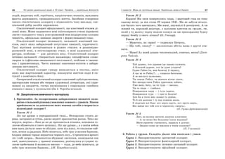 36 Усі уроки української мови в 10 класі. Профіль — українська філологія 37І семестр. Мова як суспільне явище. Українська мова в Україні
подій, видатних осіб, героїчних, патріотичних вчинків, важливих
фактів державного, громадянського життя. Засобами створення
такого стилістичного колориту є піднесеність тону викладу, спе-
ціальний добір засобів вираження.
Стилістичний колорит офіціальності, що властивий стилям ді-
лової мови. Може надаватися мові епістолярного стилю (приватні
листи «холодного» тону), усно-розмовній мові (підкреслено холодна
чемність, офіціально вживані звороти і формулювання) тощо.
Стилістичний колорит інтимності, ласкавості властивий тек-
стам, зміст яких забарвлений почуттями симпатії, сердечності.
Такі відтінки зустрічаються в різних стилях: в розповідно-
розмовній мові, в епістолярному стилі, в мові художньої літе-
ратури, особливо — для дитячого віку. Стилістичний колорит
інтимно-ласкавості створюється насамперед специфічним слово-
твором із суфіксами зменшеності-пестливості, особливо в іменни-
ках і прикметниках. Часто вживані означення-епітети з забарв-
ленням пестливості.
Стилістичний колорит гумору виявляється в текстах, зміст
яких має жартівливий характер, показуючи життєві події й си-
туації з комічного боку.
Сатиричний стилістичний колорит властивий публіцистичним,
ораторським творам або творам художньої літератури, які спря-
мовані на викриття, гостре висміювання і таврування ганебних
вчинків і явищ у суспільстві (За І. Чередниченком).
ІV. Закріплення вивченого матеріалу
1. Прочитайте. За експресивним забарвленням визначте коло-
ритно-стильовий різновид мовлення кожного з уривків. Якими
прийомами та за допомогою яких мовних засобів створюється
відповідний колорит?
Текст № 1
Лiс ще дрiмає в передранiшнiй тишi… Непорушно стоять де-
рева, загорненi в сутiнь, рясно вкритi краплистою росою. Тихо на-
вкруги, мертво… Лиш де-не-де прокинеться пташка, непевним го-
лосом обiзветься зi свого затишку. Лiс ще дрiмає… а з синiм небом
вже щось дiється: воно то зблiдне, наче вiд жаху, то спалахне сяй-
вом, немов од радощiв. Небо мiниться, небо грає усякими барвами,
блiдим сяйвом торкає вершечки чорного лiсу… Стрепенувся врештi
лiс i собi заграв… Зашепотiли збудженi листочки, оповiдаючи сни
свої, заметушилась у травицi комашня, розiтнулося в гущинi го-
лосне щебетання й полинуло високо — туди, де небо мiниться, де
небо грає всякими барвами… (М. Коцюбинський).
Текст № 2
Кордон! Ми знов повернулись сюди, і вартовий став на тому
самому місці, де він стояв 22 червня 1941. Ми не забули нічого,
але багато чого навчились. Ми живі, змужнілі й досвідчені. А чи
живий ти, ворожий авіаторе, з залізним хрестом на грудях, ти,
який у ту далеку чорну неділю скинув на цю прикордонну будку
першу бомбу з свого літака? (О. Гончар).
Текст № 3
— Мамочко, як гарно! — скрикнув Петрусь.
— Що тобі, синку? — заклопотано вбігла мама з другої кім-
нати.
— Мамо! Ах який дощик теплесенький, сонечко, весна! (Дніп-
рова Чайка).
Текст № 4
Той дурень, хто дурним іде панам служити,
А більший дурень, хто їм дума угодити!
Годив Рябко їм, мов болячці й чиряку,
А що за те Рябку?.. … спороли батогами,
А за вислугу палюгами,
Чи гавкає Рябко, чи мовчки ніччю спить,
Все випада-таки Рябка притьмом побить.
Уже мені, бачу, чи то туди — високо,
Чи то сюди — глибоко:
Повернешся сюди — і тута гаряче,
Повернешся туди — і там-то боляче!
Хоч би я тісто вніс псяюсі із діжею,
То б він розтовк і ту над спиною моєю.
З ледачим все біда: хоч верть-круть, хоч круть-верть,
Він найде все тобі хоч в черепочку смерть».
(П. Гулак-Артемовський)
Текст № 5
Десь на вулиці матусю запитав хлопчина:
— А чи може без бельзину їхати машина?
Мати вражена спинилась, вдарила в долоні:
— Звідки слово це взялося в твоїм силіконі?
(П. Глазовий)
2. Робота у групах. Складіть діалог між вчителем і учнем.
Група 1. Використовуючи урочистий колорит.
Група 2. Використовуючи фамільярний колорит.
Група 3. Використовуючи інтимно-ласкавий колорит.
Група 4. Використовуючи офіційний колорит.
 