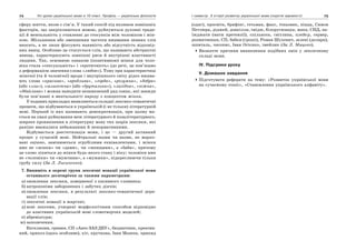 74 Усі уроки української мови в 10 класі. Профіль — українська філологія 75І семестр. З історії розвитку української мови (короткі відомості)
сферу життя, якою є сім’я. У такий спосіб під впливом зовнішніх
факторів, що закріплюються мовою, руйнуються духовні тради-
ції й ментальність у ставленні до стосунків між чоловіком і жін-
кою. Збільшення або зменшення частоти вживання певних слів
вносять, а не лише фіксують наявність або відсутність відповід-
них явищ. Особливо це стосується слів, що називають абстрактні
явища, характеризують зовнішні риси й внутрішні властивості
людини. Так, основною ознакою (позитивною) жінки для чоло-
віка стала «сексуальність» і «еротичність» (до речі, це пов’язано
з деформацією значення слова «любов»). Тому при характеристиці
жіночої (та й чоловічої) вроди і внутрішнього світу рідко вжива-
ють слова «красива», «вродлива», «горда», «розумна», «добра»
(або «зла»), «шляхетна» (або «брутальна»), «лагідна», «ніжна»,
«дбайлива» і можна наводити незамкнений ряд ознак, які завжди
були пов’язані в ментальності народу з концептом жінка.
У поданих прикладах виявляються складні лексико-семантичні
процеси, що відбуваються в українській (і не тільки) літературній
мові. Перший із них називають демократизація, при цьому ма-
ється на увазі руйнування меж літературного й позалітературного,
широке проникнення в літературну мову тих шарів лексики, які
раніше вважалися небажаними й ненормативними.
Відбувається деестетизація мови, і це — другий активний
процес у сучасній мові. Нейтральні назви чи назви, не марко-
вані оцінно, замінюються згрубілими еквівалентами, і жінки
вже не «жінки» чи «дами», чи «женщини», а «баби», причому
це слово ліпиться до жінки будь-якого стану і віку; чоловіки вже
не «чоловіки» чи «мужчини», а «мужики», підкреслюючи тільки
грубу силу (За Л. Лисиченко).
7. Випишіть в окремі групи лексичні новації української мови
останнього десятиріччя за такими параметрами:
а) оновлення лексики, поверненої з пасивного словника;
б) антропоніми заборонених і забутих діячів;
в) оновлення лексики, в результаті лексико-семантичної дери-
вації слів;
г) лексичні новації в жаргоні;
д) нові лексеми, утворені морфологічним способом відповідно
до властивих українській мові словотворчих моделей;
е) абревіатури;
ж) запозичення.
Ексклюзив, гривня, СП «Авто ЗАЗ ДЕУ», бюджетник, креатив-
ний, прикол (щось особливе), хіт, крутизна, Іван Мазепа, прикид
(одяг), просвіта, брифінг, гетьман, факс, тіньовик, піцца, Симон
Петлюра, діджей, довкілля, імідж, білорусизація, мапа, СНД, на-
їжджати (мати претензії), спільнота, світлина, плейєр, сервер,
розмитнення, СП, бабки (гроші), Роман Шухевич, зелені (долари),
шпиталь, часопис, Іван Огієнко, імейлик (За Л. Мацько).
Визначте причини виникнення подібних змін у лексичному
складі мови.
IV. Підсумки уроку
V. Домашнє завдання
Підготувати реферати на тему: «Розвиток української мови
на сучасному етапі», «Становлення українського алфавіту».
 