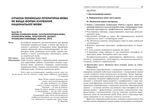 76 Усі уроки української мови в 10 класі. Профіль — українська філологія 77І семестр. Сучасна українська літературна мова
СУЧАСНА УКРАЇНСЬКА ЛІТЕРАТУРНА МОВА
ЯК ВИЩА ФОРМА ІСНУВАННЯ
НАЦІОНАЛЬНОЇ МОВИ
Урок № 13
ФОРМИ ІСНУВАННЯ МОВИ: ЗАГАЛЬНОНАРОДНА МОВА,
ЛІТЕРАТУРНА МОВА, ПРОСТОРІЧЧЯ, ДІАЛЕКТ,
ПРОФЕСІЙНІ РІЗНОВИДИ, ЖАРГОН, АРГО
Мета: розширити відомості десятикласників про форми
існування української мови, а також про місце ді-
алектів у розвитку літературної мови; формувати
уміння визначати риси загальнонародної та літе-
ратурної мови, розвивати чуття мови, уміння зна-
ходити в тексті діалектизми; виховувати любов
до української мови.
Тип уроку: урок засвоєння нових знань.
Обладнання: копії текстів, картки з індивідуальним завданням
для самостійної роботи, тлумачний словник укра-
їнської мови, діалектні словники, енциклопедія
української мови, словник лінгвістичних термінів,
таблиця-схема «Сучасна українська мова».
Поділ мови на літературну і народну означає лише те,
що ми маємо, так би мовити, «сиру» мову і оброблену майстрами
О. Горький
Бува, дехто плутає розмовну мову
з мовою загальнолітературною,
які гарно сусідяться, але живуть
кожна за своїми законами й нормами.
Розмовна — це так би мовити,
базар, де можна почути й солоне слівце,
а літературна — то вже ніби театр,
де заведено добирати виразів.
Літературна мова часто послуговується
надбанням розмовної, але вельми ощадливо
і то здебільшого в прямій мові героїв твору.
П. Федотюк
ХІД УРОКУ
І. Організаційний момент
ІІ. Повідомлення теми і мети уроку
ІІІ. Засвоєння нового матеріалу
1. Робота з довідковою літературою. Робота у групах. Дайте ви-
значення поняттям загальнонародна мова, літературна мова,
діалект, просторіччя, професіоналізм, жаргон, арго.
Розглянувши таблицю, охарактеризуйте структуру загально-
народної мови.
Прочитайте епіграфи до уроку. Як співвідносяться поняття
національна мова і літературна мова?
Чи збігаються поняття літературна мова та мова художньої
літератури?
Наведіть приклади просторіч, професіоналізмів та жарго-
нізмів.
У чому полягає відмінність жаргону від арго?
З наведених ознак виберіть ті, що становлять специфіку лі-
тературної мови. Розкрийте зміст цих ознак.
Поліфункціональність, варіативність, обробленість, милоз-
вучність, унормованість, популярність, загальнонаціональність,
історизм, наявність терміносистем.
2. Прочитайте текст. Визначте його основну думку та стиль.
Перекажіть.
Взаємодія територіальних і соціальних діалектів із загально-
народним розмовно-побутовим мовленням і літературною мовою
у різні історичні епохи виявляється по-різному. Якщо територі-
альне членування мови належить до доісторичних часів і пов’язане
ще з періодом племінної диференціації, то соціальні діалекти ви-
никають у пізніший період розвитку і відображають у мові соці-
альну стратифікацію суспільства. Існує різниця і в якісних харак-
теристиках територіальних і соціальних діалектів. Територіальний
діалект — це мовна система, що виявляє свою специфіку на всіх
мовних рівнях — фонетичному, лексичному, словотворчому, мор-
фологічному і синтаксичному, тоді як соціальні діалекти виріз-
няються лише на лексичному рівні. Тому дехто з науковців про-
понує визначати їх як соціальні лексичні системи.
Крім того, територіальний діалект, особливо в минулі епохи, був
для його носіїв переважно єдиною мовою спілкування з оточенням,
 