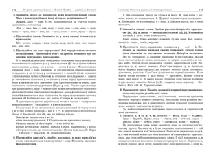 116 Усі уроки української мови в 10 класі. Профіль — українська філологія 117І семестр. Фонетика української літературної мови
3. Запишіть звуки, за допомогою яких різняться подані слова.
Чим з артикуляційного боку ці звуки розрізняються?
Зразок. Дам — там: д//т, розрізняються за участю голосу
(дзвінкість//глухість).
Лук — люк, бив — пив, саду — сяду, сом — сон, жар — шар,
туша — суша, пил — тил, вас — ваш, кози — коси, мука — муха.
4. Прочитайте слова. Випишіть ті, у яких наявні тільки глухі
приголосні.
Кіт, потяг, ковдра, тиша, сонце, мир, шасі, цап, хек, годин-
ник, оса, око.
5. Пригадайте, що таке чергування? Які чергування називають
позиційними? Прочитайте текст та зробіть висновки про по-
зиційні чергування приголосних.
У сучасній українській мові досить поширене чергування нена-
голошеного складового у з у нескладовим (ў) та з губно-губним
приголосним в, напр. ніс у руках — несла ў руках. Фонетичними
умовами його є такі процеси: а) послаблення ненаголошеного
складового у до ступеня у нескладового в позиції після голосних
і б) посилення губно-губного в до ступеню нескладового у і навіть
до звичайного голосного у на початку слова перед приголосними.
Звук у вимовляється звичайно між приголосними та перед при-
голосними на початку речення (Виріс у селі. Учитель розповідає
про цікаві події); звук ў найчастіше вимовляється після голосного
перед наступним приголосним (наўчити, наша ўчителька); приго-
лосний в вживається між голосними та перед голосним на початку
речення (В Андрія тільки очі горіли. Сестра в інституті).
Характерною рисою української мови є також і чергування
ненаголошеного і складового з і нескладовим.
Сполучник і та початковий ненаголошений і чергуються
з й у тих самих позиціях, що й у — в: робітник і колгоспник,
Ольга й Анатолій, він іде, ми на роботу йдемо.
Зовсім не змінюється і на й:
а) на початку речення: І України волю просвітив вогонь;
б) після паузи: А далі туди — і по підгір’ю;
в) при зіставленні понять: батьки і діти, трудівники і воїни;
г) перед словом, що починається на j (букви й, я, ю, є, ї): Шура
і Йосип — друзі (За М. Жовтобрюхом).
6. Прочитайте прислів’я, зробіть висновки, в яких прислів’ях
слова вимовляються милозвучніше і чому. Поясніть значення
фразеологізмів.
1. Не спитавши броду не сунься в воду. 2. Два коти у од-
ному мішку не помиряться. 3. Дружні сороки і орла закидають.
4. Люби рибу не в сковороді, а у воді. 5. Лякали щуку, що в озері
втоплять.
7. Запишіть подані слова. Однією рискою підкресліть приголо-
сні [в], [й], а двома — нескладові голосні [ў], [ǐ]. Установіть
позиції, у яких вони виступають.
Краї, пішов, бував, айсберг, ховався, гуляв, вовк, йод, північ,
заварка, павук, синій, верства.
8. Прочитайте текст, правильно вживаючи у — в, і — й. По-
ставте за текстом питання своєму товаришу, будьте готові
дати відповідь на поставлене питання. Доберіть заголовок.
Ми (у, в) країнці. А нашими предками були слов’яни. Жили
вони спочатку (у, в) лісах, полювали на звірів, ловили (у, в) озе-
рах рибу. Потім стали розводити худобу, вирощували хліб. На-
вчилися (у, в) сяких ремесел. Слов’яни вірили (у, в) багатьох
богів. Вірили наші предки, що існують нечисті сили: лісовики,
домовики, русалки. Слов’яни ділилися на окремі племена. Біля
Києва жили поляни, а далі назад — древляни. Кожне плем’я
мало свої землі (і, й) свого князя. Пізніше слов’янські племена
згуртувались навколо Києва (і, й) утворили свою державу — Ки-
ївську Русь (За М. Грушевським).
9. Прочитайте текст. Назвіть основні історичні чергування при-
голосних звуків української мови.
Чергування приголосних, як і голосних, виникли протягом
багатьох періодів мовного розвитку. Викликані вони різними зву-
ковими законами, які в фонетичній системі сучасної української
мови можуть вже зовсім не діяти.
До найпоширеніших чергувань приголосних в українській
мові належать:
1. Зміна г, к, х на ж, ч, ш: гонити — жену, плуг — плужок,
друг — дружба, друже, нога — ніжка; вік — вічний, наука —
учити, рука — ручка; горох — горошина, муха — мушка.
Це чергування дуже давнє, виникло воно на спільнослов’ян-
ському ґрунті. Звуки г, к, х були твердими приголосними й у той
час зовсім не могли пом’якшуватися. Голосні ж переднього ряду і,
е, ь та е носовий вимагали обов’язкового м’якшення тих приголо-
сних, що стояли безпосередньо перед ними. З цієї причини г, к, х
перед голосними первинно-переднього ряду не могли зберігатися,
в такій позиції на їх місці розвинулися нові приголосні, а саме ж,
 