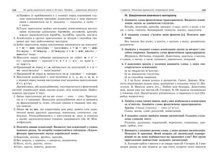 124 Усі уроки української мови в 10 класі. Профіль — українська філологія 125І семестр. Фонетика української літературної мови
а) Префікс (і прийменник) з у позиції перед кореневим глу-
хим приголосним звичайно асимілюється з цим приголо-
сним і змінюється на с: зписати — списати, з хати —
с хати.
б) Глухі приголосні майже послідовно асимілюються наступ-
ними шумними дзвінкими: боротьба, молотьба, просьба,
вокзал (вимовляється бород'ба, молод'ба, проз'ба, вогзал).
2. Асиміляція в групах приголосних за місцем і способом тво-
рення дає такі найголовніші наслідки:
а) Зубні приголосні перед шиплячими змінюються на шиплячі:
с + ш — шш: принісши — принішши; з + ш — жч — шш:
без шуму — беижшуму — беишшуму; з + ж — жж: зжити —
жжитие тощо.
б) Шиплячі перед зубними змінюються на зубні: ш + с' —
с'с': купаjешся — купаjес'с'а; ч + с — ц'с': не мучс'а —
не муц'с'а.
в) Проривний т перед ч і ш змінюється на шиплячий: т + ч —
чч: закві'тчатие — закві'ччатие.
г) Проривний т перед ц змінюється на ц: коритце — корицце.
3. Наслідком асиміляції є пом’якшення д, т, з, дз, с, ц, н, л
у позиції перед іншим наступним пом’якшеним приголосним:
д'н'і, ц'в'ах.
Дисиміляція, або розподібнення, спостерігається в фонетичній
системі української мови значно рідше, ніж асиміляція. Найго-
ловніші наслідки її такі:
1. Зміна приголосних кт на хт: къто — кто — хто. Приголо-
сні к і т проривні. Внаслідок розподібнення звук к змінився
на фрикативний х, отже, спільна ознака в творенні цих зву-
ків зникла.
2. Зміна чн на шн, що характерна для ряду давніх слів укра-
їнської мови: рушник, рушниця, мірошник, соняшник, сер-
дешний. Розподібнившись з наступним н, звук ч втратив
у цьому звукосполученні елемент проривності (За М. Жов-
тобрюхом).
2. Поясніть явище асиміляції. Визначте тип асиміляції у словах
кожного рядка. За потреби скористайтеся таблицею «Класи-
фікація приголосних звуків української мови».
1) Боротьба, вокзал, футбол, просьба.
2) Без жартів, з чорного, з джерела, відзначити.
3) Нігті, кігті, дьогтю, легко.
4) Сніг, щастя, повість, радістю.
IV. Закріплення вивченого матеріалу
1. Запишіть слова фонетичною транскрипцією. Визначте асимі-
ляцію звуків за дзвінкістю/глухістю.
Косьба, молотьба, просьба, анекдот, з саду, кігті, з поля, з ко-
ня, з хати, списати, безхмарний, скинути, вокзал, надкусити.
2. У поданих словах з’ясуйте вияв фонеми [з]. Поясніть при-
чини.
Без чашки, без шуму, з життя, з шапки, з жаху, розцвітати,
розписати.
3. Знайдіть у поданих словах асиміляцію звуків за місцем і спо-
собом творення. Запишіть слова фонетичною транскрипцією.
Журишся, Вітчизна, піщаний, Донеччина, здається, з жалем,
з сумом, з честю, з чаєм, котишся, змагається, піщаний.
4. З наведених рядків у колонки випишіть слова, у яких спо-
стерігається асиміляція:
а) за твердістю/м’якістю;
б) за дзвінкістю/глухістю;
в) за способом творення.
1. І це було, немов колись в дитинстві. Свято. Дзвони. Ніж-
ність відсвіжених водою лиць, розкритих у пташину тишу (І. Жи-
ленко). 2. Минула довга ніч… Любов моя безкрая, Донеччино
моя, весни вже час настав (В. Сосюра). 3. Ой зацвіла калинонька
у темному лузі, Заквітчалась дівчинонька, а серденько в тузі (На-
родна творчість).
5. Змініть слова таким чином, щоб у них відбувалася асиміляція
за м’якістю. Запишіть слова фонетичною транскрипцією.
Зразок. Столи [столи] — стіл [с'т'іл].
Сонце, весна, злий, розлогий, замислений.
6. У поданих словах знайдіть явище дисиміляції. Складіть з кіль-
кома словами текст.
Рушник, рушниця, сердешний, мірошник, соняшник, кра-
щий, срібло, хто.
7. Випишіть з поданих речень слова, у яких наявна дисиміляція.
Поясніть її причини. Який напрям дії дисиміляції пошире-
ніший та як вона відбивається на правописі слів? Які групи
приголосних найчастіше зазнають дисиміляції.
1. Холодне срібло з висоти з-за хмари лине (В. Сосюра). 2. І вже
жоден рицар не має відваги до гри стать супроти такої звитяги
 