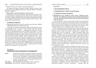 190 Усі уроки української мови в 10 класі. Профіль — українська філологія 191І семестр. Українська графіка
Що ви знаєте про людей з цими прізвищами?
ІІ. Зверев, Глухарёв, Филатов, Бажов, Минин, Лунёв, Сыро-
ватский, Соловьёв, Фёдоров, Карлеин, Архипов, Иванов, Чебышев,
Пирогов, Обручев.
6. Прочитайте, поясніть правопис власних назв.
Організація Об’єднаних Націй, Рада Європи, Патріарх Пра-
вославної Церкви, Південний полюс, Міністерство освіти, молоді
ті спорту України, Харківський національний університет імені
В. Н. Каразіна, Нобелівська премія, Київська Русь, фільм «Ва-
вилон ХХ», київські вузи.
V. Домашнє завдання
Перепишіть речення, поясніть правопис власних назв. Зробіть
орфографічний аналіз виділених слів.
1. В (к)риму, поблизу (н)ікітського (б)отанічного (с)аду, на рів-
ній поверхні землі є кам’яний стовп, вищий людського зросту.
2. Найглибше місце в океані — (м)аріанська (з)ападина (В. Ма-
зенков). 3. (ч)умацький (в)із тихо рипить піді мною, а в синім
небі (ч)умацький (ш)лях показує дорогу (О. Довженко). 4. У вели-
чезній (с)ибірській (р)ічці (а)мурі плавала зграя риб товстолобів
(В. Іваненко). 5. З 1917 року П. (г)улак- (а)ртемовський — віль-
ний слухач (с)ловесного (ф)акультету (х)арківського (у)ніверси-
тету (Б. Деркач). 6. Багато степових (х)ерсонських (с)іл проми-
нули бурлаки (І. Нечуй-Левицький). 7. Закружляють зорі сиві,
ніби маки, і впадуть в долоні обережним (м)авкам (О. Стешенко).
8. Не всі стародавні греки були (а)фродітами, (г)еркулесами,
(а)полонами, але в них був ідеал краси, і вони бачили її в різних
проявах, увічнювали її (О. Довженко).
Урок № 37
НАПИСАННЯ СЛІВ ІНШОМОВНОГО ПОХОДЖЕННЯ
Мета: удосконалити знання учнів про написання слів іншо-
мовного походження; розвивати вміння правильно
писати слова іншомовного походження та вживати
їх в усному мовленні, доцільно використовувати
словник іншомовних слів; виховувати інтерес до ви-
вчення української мови.
Тип уроку: урок формування практичних умінь і навичок.
Обладнання: копії текстів, словник іншомовних слів.
ХІД УРОКУ
І. Організаційний момент
ІІ. Ознайомлення з темою та метою уроку
ІІІ. Засвоєння нового матеріалу
1. Прочитайте текст. Визначте стиль тексту. Доберіть назву.
З’ясуйте, які проблеми виникали при входженні іншомовного
слова до мови. Які цікаві випадки про засвоєння іншомовних
слів вам відомі?
Коли приходить слово до іншої мови, бувають різні курйози.
Іноді хтось або не зрозуміє висловленої думки, або зробить по-
милку в написанні іншомовного слова, або ще щось вдіє. Це, бува,
закріплюється в мові, передається нащадкам, стає нормою. Спо-
гадаємо витівки долі зі словами зеніт, зонтик, кенгуру.
Деякі помилки допускали переписувачі і друкарі, не підозрю-
ючи, що ці помилки буде узаконено. Вони ставали творцями сво-
єрідного нового слова. Як сталося, наприклад, зі словом зеніт.
В арабів було semt (у перекладі — дорога, напрям). Коли його
вживали в Європі, то так спочатку й писали. Але настав прикрий
момент. У середні віки при переписуванні помилково букву m
було передано як дві букви: ni. Чи то букву m було нечітко напи-
сано, чи то над останньою паличкою цієї літери вкралася якась
маленька крапочка… Хто його знає. Але факт залишається фак-
том: букву m переписувач сприйняв як n та і, а отже, через його
помилку слово semt ввійшло до європейських мов як senit. За-
позичено слово до нашої мови з наукової латини 17 століття, де
воно писалося zenith.
З російської мови до української перейшло слово зонтик. У пе-
тровську епоху російська мова запозичила голландське zonnedeck
(буквальний переклад — захист від сонця) як термін мореплав-
ства. Частка ик почала сприйматися як зменшувальний суфікс.
Якщо зонтик став позначати зменшеність, то треба було утворити
слово, позбавлене значення зменшеності. Так виник зонт.
А зі словом кенгуру — унікальний випадок… Англійці вперше
прибули до Австралії. І що за диво? Якісь тварини з малень-
кою головою, короткими передніми і довгими задніми кінців-
ками пересувалися стрибками. Украй здивувала англійців сумка
на животі у тварини, з якої виглядали малята. Знемагаючи від
здивування, європейці запитали австралійців, як називаються
дивовижні тварини. І почули у відповідь — кенгуру, тобто по-
 