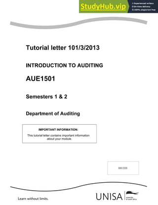 AUE1501/101/3/2013
Tutorial letter 101/3/2013
INTRODUCTION TO AUDITING
AUE1501
Semesters 1 & 2
Department of Auditing
IMPORTANT INFORMATION:
This tutorial letter contains important information
about your module.
 
