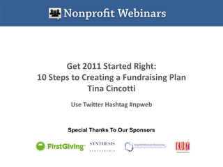 Get 2011 Started Right:
10 Steps to Creating a Fundraising Plan
             Tina Cincotti
         Use Twitter Hashtag #npweb


        Special Thanks To Our Sponsors
 