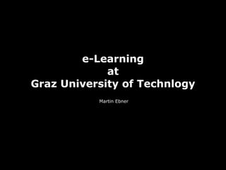 e-Learning
at
Graz University of Technlogy
Martin Ebner
 