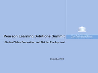 Pearson Learning Solutions Summit                   T HE PARTHENON G ROUP
                                                    Boston • London • Mumbai • San Francisco



Student Value Proposition and Gainful Employment




                                    December 2010
 