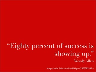 “Eighty percent of success is
               showing up.”
                                          Woody Allen

             Image credit: ﬂickr.com/haraldfelgner/1903389348 >
 
