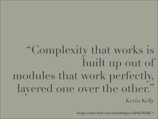 “Complexity that works is
             built up out of
modules that work perfectly,
layered one over the other.”
                                           Kevin Kelly

            Image credit: ﬂickr.com/haraldfelgner/3646390382 >
 
