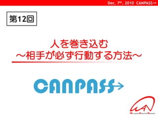 Dec. 7th, 2010 CANPASS→



第12回


    人を巻き込む
 ～相手が必ず行動する方法～
 