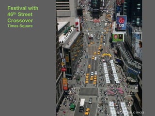 Festival with
46th Street
Crossover
Times Square




                PROJECT FOR PUBLIC SPACES
                  PROJECT FOR PUBLIC SPACES
 