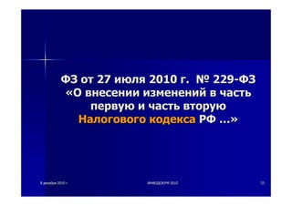 88 декабрядекабря 20102010 гг.. ИНФОДОКУМИНФОДОКУМ--20102010 3333
ФЗФЗ отот 2727 июляиюля 20102010 гг.. №№ 229229--ФЗФЗ
««ОО внесениивнесении измененийизменений вв частьчасть
первуюпервую ии частьчасть вторуювторую
НалоговогоНалогового кодексакодекса РФРФ …»…»
 