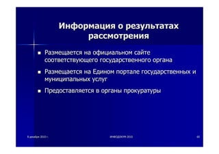 88 декабрядекабря 20102010 гг.. ИНФОДОКУМИНФОДОКУМ--20102010 6060
ИнформацияИнформация оо результатахрезультатах
рассмотрениярассмотрения
РазмещаетсяРазмещается нана официальномофициальном сайтесайте
соответствующегосоответствующего государственногогосударственного органаоргана
РазмещаетсяРазмещается нана ЕдиномЕдином порталепортале государственныхгосударственных ии
муниципальныхмуниципальных услугуслуг
ПредоставляетсяПредоставляется вв органыорганы прокуратурыпрокуратуры
 