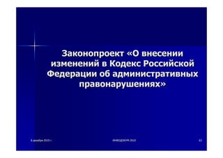 88 декабрядекабря 20102010 гг.. ИНФОДОКУМИНФОДОКУМ--20102010 6262
ЗаконопроектЗаконопроект ««ОО внесениивнесении
измененийизменений вв КодексКодекс РоссийскойРоссийской
ФедерацииФедерации обоб административныхадминистративных
правонарушенияхправонарушениях»»
 
