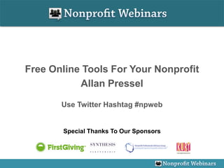 Free Online Tools For Your Nonprofit
           Allan Pressel

       Use Twitter Hashtag #npweb


       Special Thanks To Our Sponsors
 