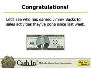 Congratulations! Let’s see who has earned Jimmy Bucks  for sales activities they’ve done since last week.  