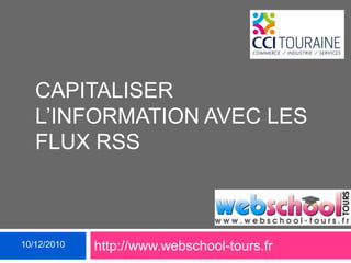 Capitaliser L’information avec les flux RSS 10/12/2010 http://www.webschool-tours.fr 
