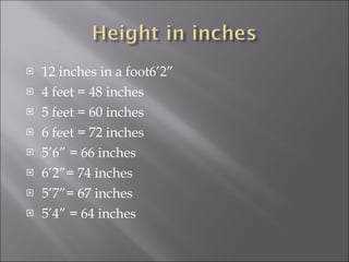 12 inches in a foot6’2” 4 feet = 48 inches 5 feet = 60 inches 6 feet = 72 inches 5’6” = 66 inches 6’2”= 74 inches 5’7”= 67 inches 5’4” = 64 inches 