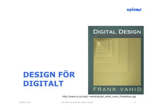 nsieme




    DESIGN FÖR
    DIGITALT
               http://www.cs.ucr.edu/~vahid/dd/dd_vahid_cover_firstedition.jpg

Oktober 2010   lite färsk omvärldsinfo /petter kolseth                      13
 